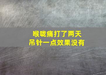 喉咙痛打了两天吊针一点效果没有