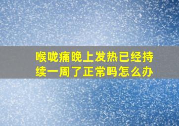 喉咙痛晚上发热已经持续一周了正常吗怎么办