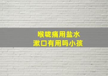 喉咙痛用盐水漱口有用吗小孩