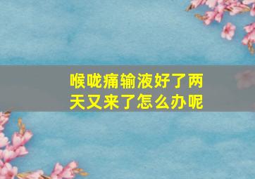 喉咙痛输液好了两天又来了怎么办呢