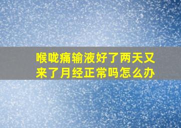 喉咙痛输液好了两天又来了月经正常吗怎么办