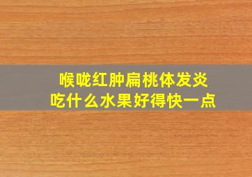 喉咙红肿扁桃体发炎吃什么水果好得快一点