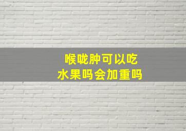 喉咙肿可以吃水果吗会加重吗