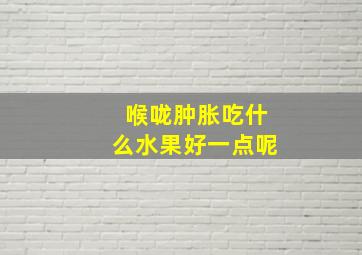 喉咙肿胀吃什么水果好一点呢