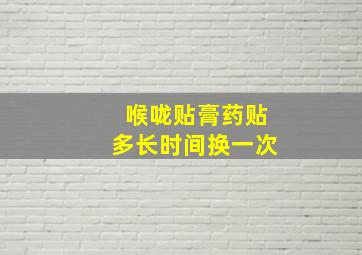 喉咙贴膏药贴多长时间换一次