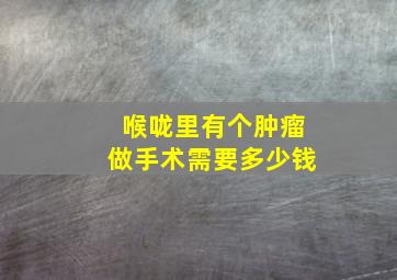 喉咙里有个肿瘤做手术需要多少钱