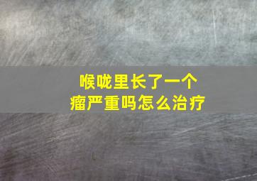 喉咙里长了一个瘤严重吗怎么治疗