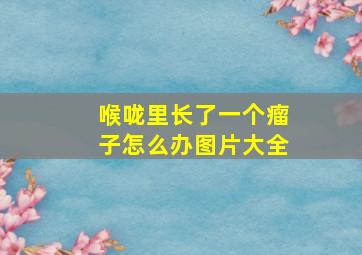 喉咙里长了一个瘤子怎么办图片大全