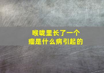 喉咙里长了一个瘤是什么病引起的