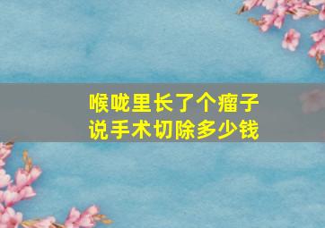 喉咙里长了个瘤子说手术切除多少钱