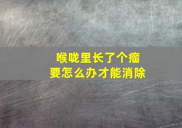 喉咙里长了个瘤要怎么办才能消除