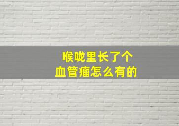 喉咙里长了个血管瘤怎么有的