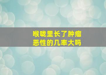 喉咙里长了肿瘤恶性的几率大吗