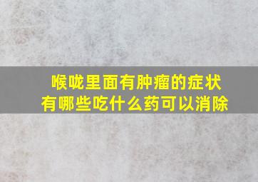 喉咙里面有肿瘤的症状有哪些吃什么药可以消除