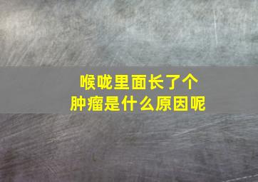 喉咙里面长了个肿瘤是什么原因呢