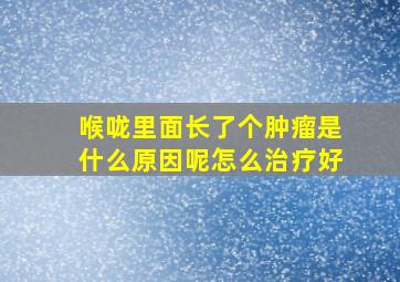 喉咙里面长了个肿瘤是什么原因呢怎么治疗好