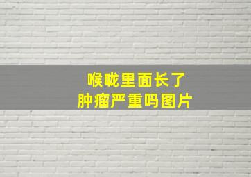 喉咙里面长了肿瘤严重吗图片