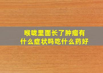 喉咙里面长了肿瘤有什么症状吗吃什么药好