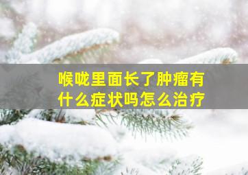 喉咙里面长了肿瘤有什么症状吗怎么治疗