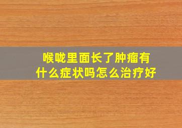 喉咙里面长了肿瘤有什么症状吗怎么治疗好