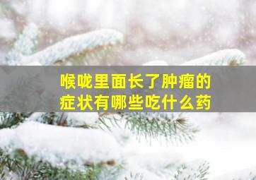 喉咙里面长了肿瘤的症状有哪些吃什么药