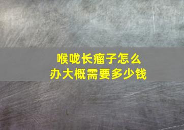 喉咙长瘤子怎么办大概需要多少钱