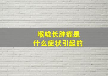 喉咙长肿瘤是什么症状引起的