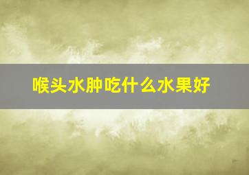 喉头水肿吃什么水果好