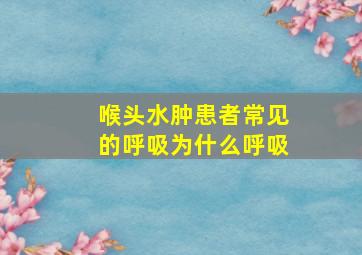 喉头水肿患者常见的呼吸为什么呼吸