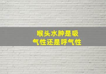 喉头水肿是吸气性还是呼气性