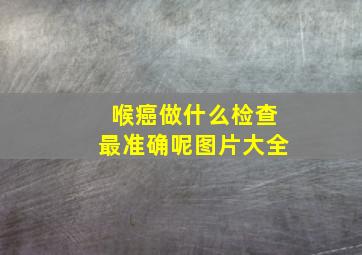 喉癌做什么检查最准确呢图片大全