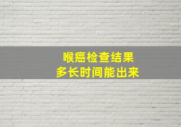 喉癌检查结果多长时间能出来