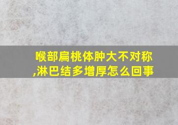 喉部扁桃体肿大不对称,淋巴结多增厚怎么回事