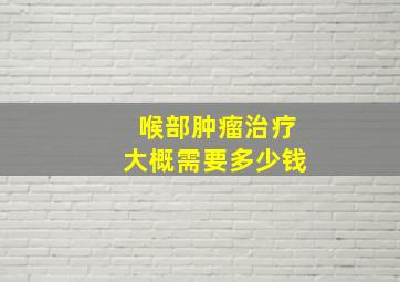 喉部肿瘤治疗大概需要多少钱