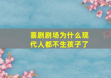 喜剧剧场为什么现代人都不生孩子了