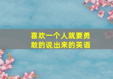 喜欢一个人就要勇敢的说出来的英语