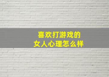 喜欢打游戏的女人心理怎么样