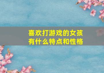 喜欢打游戏的女孩有什么特点和性格