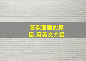 喜欢画画的原因,用英文介绍