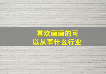 喜欢画画的可以从事什么行业