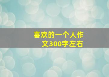 喜欢的一个人作文300字左右