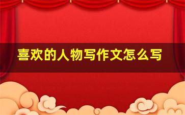 喜欢的人物写作文怎么写