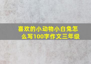 喜欢的小动物小白兔怎么写100字作文三年级