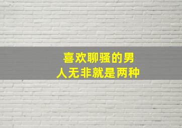 喜欢聊骚的男人无非就是两种