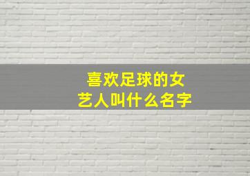 喜欢足球的女艺人叫什么名字