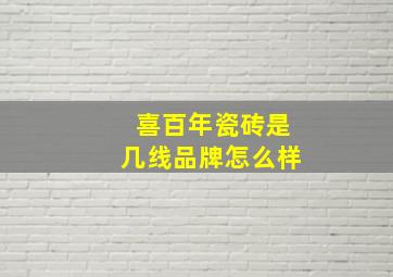 喜百年瓷砖是几线品牌怎么样