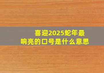 喜迎2025蛇年最响亮的口号是什么意思