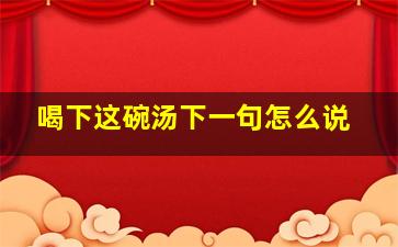 喝下这碗汤下一句怎么说