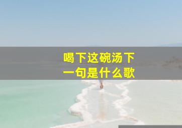 喝下这碗汤下一句是什么歌