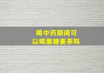 喝中药期间可以喝黑糖姜茶吗